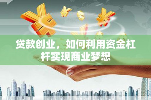 肃北贷款创业，如何利用资金杠杆实现商业梦想