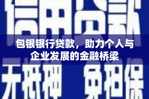 秀峰包银银行贷款，助力个人与企业发展的金融桥梁
