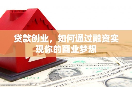 回民贷款创业，如何通过融资实现你的商业梦想