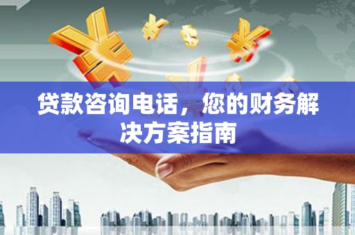 汾阳贷款咨询电话，您的财务解决方案指南