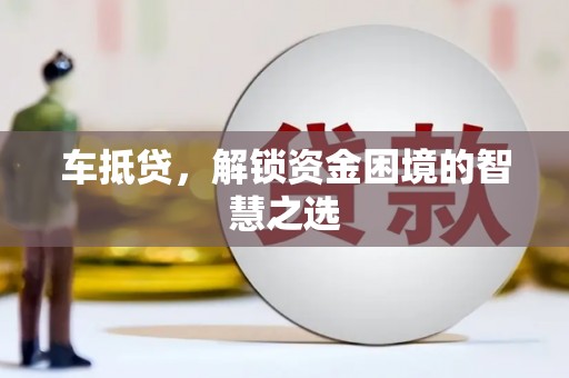 苍梧车抵贷，解锁资金困境的智慧之选