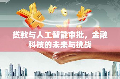 乌丘贷款与人工智能审批，金融科技的未来与挑战