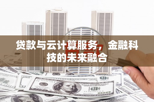 怀来贷款与云计算服务，金融科技的未来融合