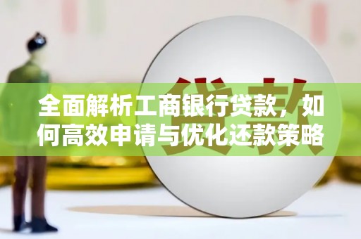 竹崎全面解析工商银行贷款，如何高效申请与优化还款策略