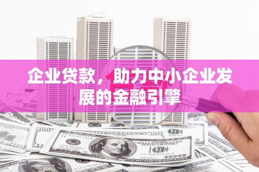 埔心企业贷款，助力中小企业发展的金融引擎