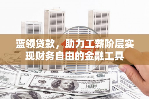 涧西蓝领贷款，助力工薪阶层实现财务自由的金融工具