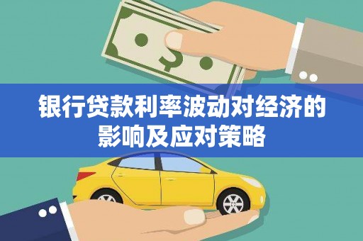 平川银行贷款利率波动对经济的影响及应对策略