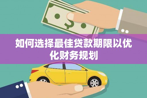 花莲如何选择最佳贷款期限以优化财务规划