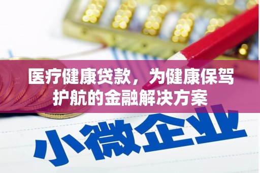临淄医疗健康贷款，为健康保驾护航的金融解决方案