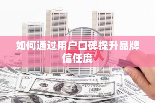 泗县如何通过用户口碑提升品牌信任度