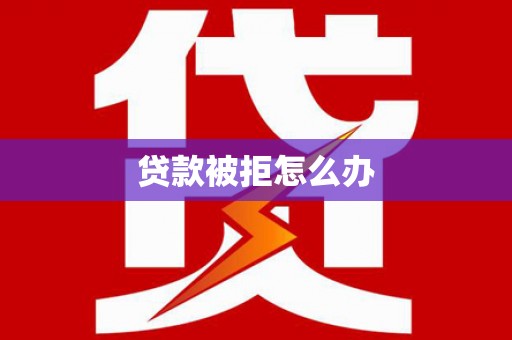洛川贷款被拒怎么办